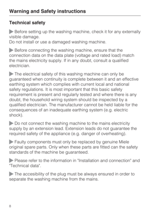 Page 8Technical safety
Before setting up the washing machine, check it for any externally
visible damage.
Do not install or use a damaged washing machine.
Before connecting the washing machine, ensure that the
connection data on the data plate (voltage and rated load) match
the mains electricity supply. If in any doubt, consult a qualified
electrician.
The electrical safety of this washing machine can only be
guaranteed when continuity is complete between it and an effective
earthing system which complies...
