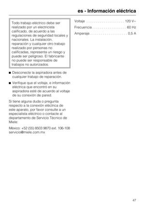 Page 47Todo trabajo eléctrico debe ser
realizado por un electricista
calificado, de acuerdo a las
regulaciones de seguridad locales y
nacionales. La instalación,
reparación y cualquier otro trabajo
realizado por personas no
calificadas, representa un riesgo y
puede ser peligroso. El fabricante
no puede ser responsable de
trabajos no autorizados.
Desconecte la aspiradora antes de
cualquier trabajo de reparación.
Verifique que el voltaje, e información
eléctrica que encontró en su
aspiradora esté de acuerdo al...