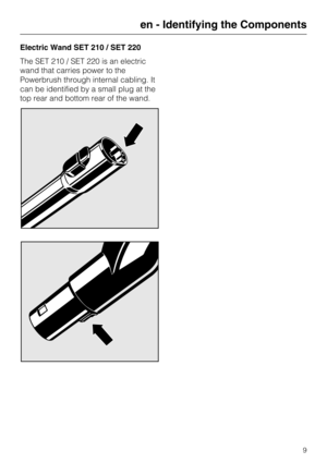 Page 9Electric Wand SET 210 / SET 220
The SET 210 / SET 220 is an electric
wand that carries power to the
Powerbrush through internal cabling. It
can be identified by a small plug at the
top rear and bottom rear of the wand.
en - Identifying the Components
9 