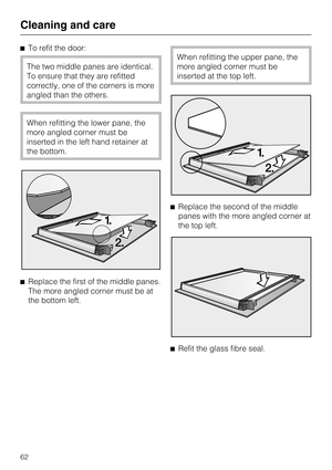 Page 62To refit the door:
The two middle panes are identical.
To ensure that they are refitted
correctly, one of the corners is more
angled than the others.
When refitting the lower pane, the
more angled corner must be
inserted in the left hand retainer at
the bottom.

Replace the first of the middle panes.
The more angled corner must be at
the bottom left.
When refitting the upper pane, the
more angled corner must be
inserted at the top left.
Replace the second of the middle
panes with the more angled...