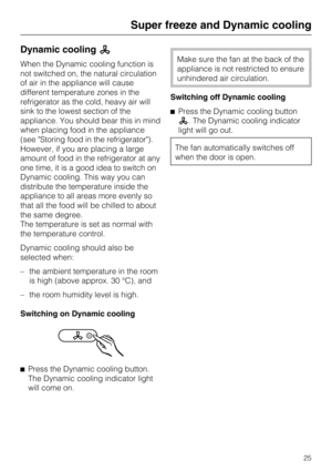 Page 25Dynamic cooling
When the Dynamic cooling function is
not switched on, the natural circulation
of air in the appliance will cause
different temperature zones in the
refrigerator as the cold, heavy air will
sink to the lowest section of the
appliance. You should bear this in mind
when placing food in the appliance
(see Storing food in the refrigerator).
However, if you are placing a large
amount of food in the refrigerator at any
one time, it is a good idea to switch on
Dynamic cooling. This way you can...