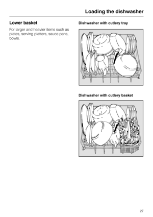 Page 27Lower basket
For larger and heavier items such as
plates, serving platters, sauce pans,
bowls.Dishwasher with cutlery tray
Dishwasher with cutlery basket
Loading the dishwasher
27 