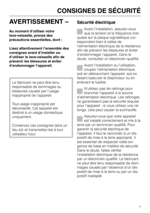 Page 7AVERTISSEMENT –
Au moment d’utiliser votre
lave-vaisselle, prenez des
précautions essentielles, dont :
Lisez attentivement l’ensemble des
consignes avant d’installer ou
d’utiliser le lave-vaisselle afin de
prévenir les blessures et éviter
d’endommager l’appareil.
Le fabricant ne peut être tenu
responsable de dommages ou
blessures causés par l’usage
inapproprié de l’appareil.
Tout usage inapproprié est
déconseillé. Cet appareil est
destiné à un usage domestique
uniquement.
Conservez ces consignes dans un...