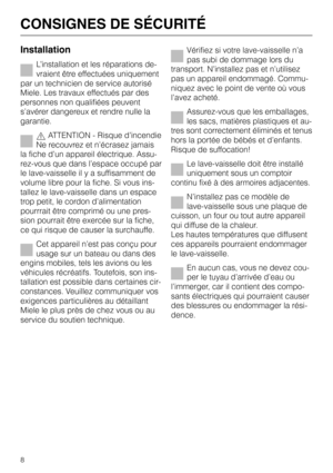 Page 8Installation
L’installation et les réparations de
-
vraient être effectuées uniquement
par un technicien de service autorisé
Miele. Les travaux effectués par des
personnes non qualifiées peuvent
s’avérer dangereux et rendre nulle la
garantie.
,ATTENTION - Risque d’incendie
Ne recouvrez et n’écrasez jamais
la fiche d’un appareil électrique. Assu
-
rez-vous que dans l’espace occupé par
le lave-vaisselle il y a suffisamment de
volume libre pour la fiche. Si vous ins
-
tallez le lave-vaisselle dans un...