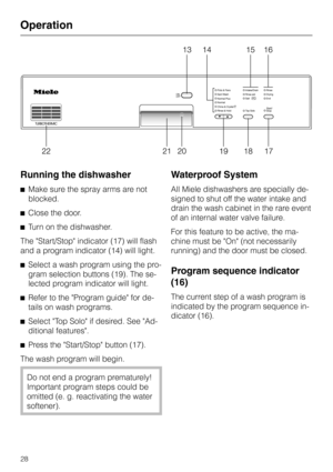 Page 28Running the dishwasher
^Make sure the spray arms are not
blocked.
^Close the door.
^Turn on the dishwasher.
The Start/Stop indicator (17) will flash
and a program indicator (14) will light.
^Select a wash program using the pro-
gram selection buttons (19). The se-
lected program indicator will light.
^
Refer to the Program guide for de-
tails on wash programs.
^
Select Top Solo if desired. See Ad-
ditional features.
^
Press the Start/Stop button (17).
The wash program will begin.
Do not end a program...