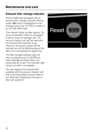 Page 28Exhaust filter change indicator
Some models are equipped with an
exhaust filter change indicator (Re-set
button7) which is designed for the
change cycle of an ACTIVE air clean or
an ACTIVE HEPA filter.
The indicator lights up after approx. 50
hours of operation which is equivalent
to about a year of average use. The
vacuum cleaner can still be used with
the exhaust filter indicator lit up.
However, the suction power will be
reduced as will the effectiveness of the
filter if it is not replaced in good...