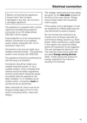 Page 45Before connecting the appliance,
ensure that it has not been
damaged in any way. Do not use a
damaged appliance.
The appliance is supplied with a mains
cable and moulded plug ready for
connection to an AC single phase
220-240 V 50 Hz supply.
Fuse protection is to be conducted as
follows: Connection to an earthed
power socket, protected with 10 A-L
automat or fuse 10 A.
Connection must only be made via a
suitable switched socket. The electrical
system must comply with VDE0100.
The appliance should be...