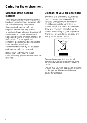 Page 6Disposal of the packing
material
The transport and protective packing
has been selected from materials which
are environmentally friendly for
disposal, and can normally be
recycled.Ensure that any plastic
wrappings, bags, etc. are disposed of
safely and kept out of the reach of
babies and young children. Danger of
suffocation. The transport and
protective packing has been selected
from materials which are
environmentally friendly for disposal
and can normally be recycled.
Rather than just throwing these...