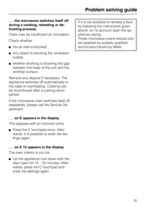 Page 39Problem solving guide
. . . the microwave switches itself off
during a cooking, reheating or de-
frosting process.
There may be insufficient air circulation.
Check whether:
the air inlet is blocked.
Any object is blocking the ventilation
outlets.
whether anything is blocking the gap
between the base of the unit and the
worktop surface.
Remove any objects if necessary. The
appliance switches off automatically in
the case of overheating. Cooking can
be recontinued after a cooling-down
period.
If the...