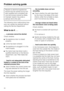 Page 38Problem solving guide
Repairs to electrical appliances
should only be carried out by suit-
ably qualified and competent ser-
vice technicians trained by Miele.
Improper repairs may pose a
serious risk to the user.
The following minor malfunctions how-
ever can usually be resolved without
calling the Service Department:
What to do if . . .
. . . a process cannot be started.
Check whether,
the appliance door is closed
properly.
a time has been entered.
the appliance is plugged in to the
mains supply.
the...