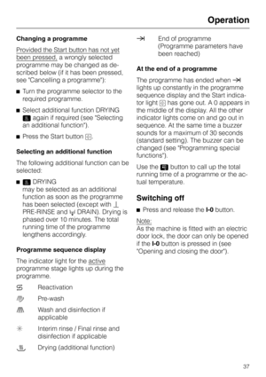 Page 41Changing a programme
Provided the Start button has not yet
been pressed,a wrongly selected
programme may be changed as de
-
scribed below (if it has been pressed,
see Cancelling a programme):
^Turn the programme selector to the
required programme.
^Select additional function DRYING
0again if required (see Selecting
an additional function).
^Press the Start button6.
Selecting an additional function
The following additional function can be
selected:
^0DRYING
may be selected as an additional
function as...