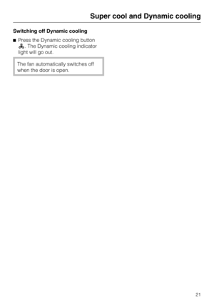 Page 21Switching off Dynamic cooling
Press the Dynamic cooling button
. The Dynamic cooling indicator
light will go out.
The fan automatically switches off
when the door is open.
Super cool and Dynamic cooling
21 