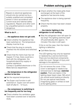 Page 31Repairs to electrical appliances
should only be carried out by a
suitably qualified and competent
person in strict accordance with
current local and national safety
regulations. Repairs and other work
by unqualified persons could be
dangerous.
What to do if...
. . . the appliance does not get cold.
Check whether the appliance has
been switched on. The temperature
display must be lit up.
Check that the plug is correctly
inserted into the socket and switched
on.
Check that the mains fuse has not...