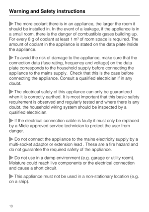 Page 10The more coolant there is in an appliance, the larger the room it
should be installed in. In the event of a leakage, if the appliance is in
a small room, there is the danger of combustible gases building up.
For every8gofcoolant at least 1 m
3of room space is required. The
amount of coolant in the appliance is stated on the data plate inside
the appliance.
To avoid the risk of damage to the appliance, make sure that the
connection data (fuse rating, frequency and voltage) on the data
plate corresponds...