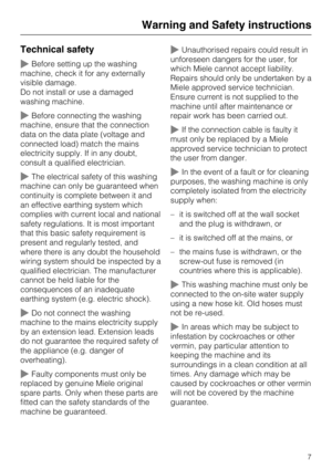 Page 7Technical safety
~Before setting up the washing
machine, check it for any externally
visible damage.
Do not install or use a damaged
washing machine.
~Before connecting the washing
machine, ensure that the connection
data on the data plate (voltage and
connected load) match the mains
electricity supply. If in any doubt,
consult a qualified electrician.
~The electrical safety of this washing
machine can only be guaranteed when
continuity is complete between it and
an effective earthing system which...