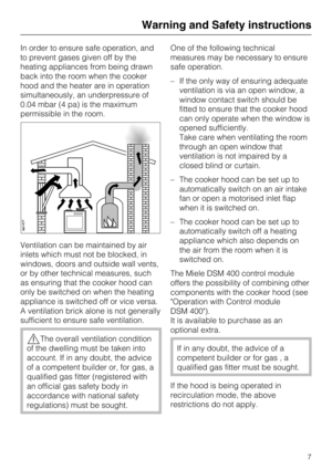 Page 7In order to ensure safe operation, and
to prevent gases given off by the
heating appliances from being drawn
back into the room when the cooker
hood and the heater are in operation
simultaneously, an underpressure of
0.04 mbar (4 pa) is the maximum
permissible in the room.
Ventilation can be maintained by air
inlets which must not be blocked, in
windows, doors and outside wall vents,
or by other technical measures, such
as ensuring that the cooker hood can
only be switched on when the heating
appliance...