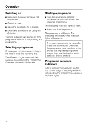 Page 34Switching on
^Make sure the spray arms are not
obstructed.
^Close the door.
^Open the stopcock, if it is closed.
^Switch the dishwasher on using the
Kbutton.
The End indicator light comes on if the
programme selector is not pointing at a
programme.
Selecting a programme
Choose your programme according to
the type of load and how dirty it is.
The different programmes and their
uses are described in the Programme
Overview later on in this booklet.
Starting a programme
^Turn the programme selector
clockwise...