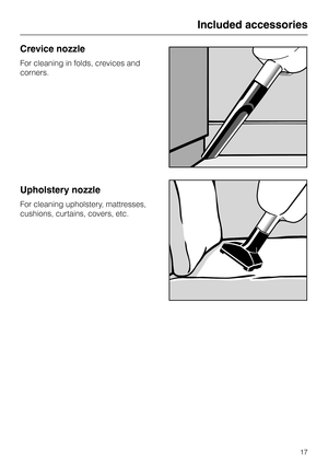 Page 17Crevice nozzle
For cleaning in folds, crevices and
corners.
Upholstery nozzle
For cleaning upholstery, mattresses,
cushions, curtains, covers, etc.
Included accessories
17 
