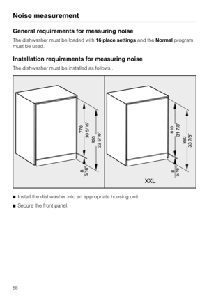 Page 58General requirements for measuring noise
The dishwasher must be loaded with16 place settingsand theNormalprogram
must be used.
Installation requirements for measuring noise
The dishwasher must be installed as follows:.

Install the dishwasher into an appropriate housing unit.

Secure the front panel.
Noise measurement
58 