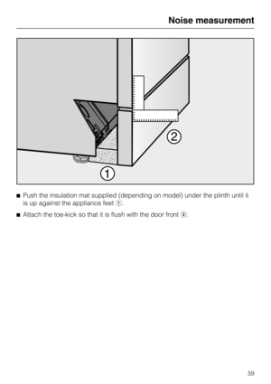 Page 59Push the insulation mat supplied (depending on model) under the plinth until it
is up against the appliance feet.
Attach the toe-kick so that it is flush with the door front.
Noise measurement
59 