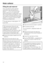 Page 18Filling the salt reservoir
Only use special coarse grained
reactivation salt with granules of
approx.1-4mm.Donotuseother
types of salt such as cooking salt,
agricultural grade or gritting salt. These
may contain insoluble additives which
can impair the functioning of the water
softener. If in doubt consult the Miele
Professional Department.
The salt reservoir holds approx. 2.5
kg of salt.
,Inadvertently filling the salt
reservoir with cleaning agent will
damage the water softener.
Before filling the salt...