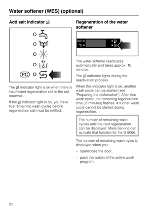 Page 20Add salt indicator
Theindicator light is on when there is
insufficient regeneration salt in the salt
reservoir.
If theindicator light is on, you have
five remaining wash cycles before
regeneration salt must be refilled.
Regeneration of the water
softener
The water softener reactivates
automatically and takes approx. 10
minutes.
Theindicator lights during the
reactivation process.
When this indicator light is on, another
wash cycle can be started (see
"Preparing the dishwasher"). After that...