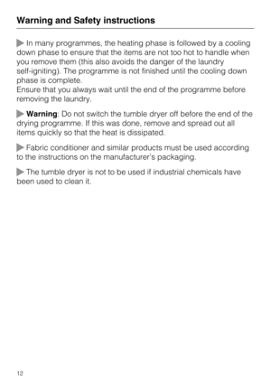 Page 12In many programmes, the heating phase is followed by a cooling
down phase to ensure that the items are not too hot to handle when
you remove them (this also avoids the danger of the laundry
self-igniting). The programme is not finished until the cooling down
phase is complete.
Ensure that you always wait until the end of the programme before
removing the laundry.
Warning: Do not switch the tumble dryer off before the end of the
drying programme. If this was done, remove and spread out all
items quickly...