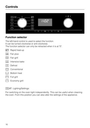 Page 16Function selector
The left-hand control is used to select the function.
It can be turned clockwise or anti-clockwise.
The function selector can only be retracted when it is at "0".
	Rapid heat-up
Fan plus
Fan grill
Intensive bake

Defrost
Conventional
Bottom heat
Full grill
Economy grill
/Lighting/Settings:
For switching on the oven light independently. This can be useful when cleaning
the oven. From this position you can also alter the settings of the appliance.
Controls
16 