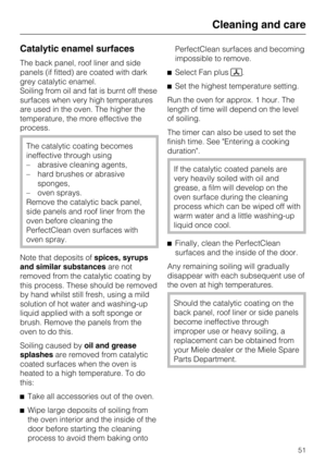 Page 51Catalytic enamel surfaces
The back panel, roof liner and side
panels (if fitted) are coated with dark
grey catalytic enamel.
Soiling from oil and fat is burnt off these
surfaces when very high temperatures
are used in the oven. The higher the
temperature, the more effective the
process.
The catalytic coating becomes
ineffective through using
– abrasive cleaning agents,
– hard brushes or abrasive
sponges,
– oven sprays.
Remove the catalytic back panel,
side panels and roof liner from the
oven before...