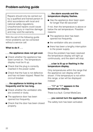 Page 22Repairs should only be carried out
by a qualified and trained person in
strict accordance with local and
national safety regulations.
Unauthorized repairs could cause
personal injury or machine damage
and may void the warranty.
With the aid of the following guide
minor problems can be corrected
without a service call.
What to do if...
. . . the appliance does not get cool.
^Check whether the appliance has
been turned on. The temperature
display must be lit up.
^Check that the plug is correctly
inserted...