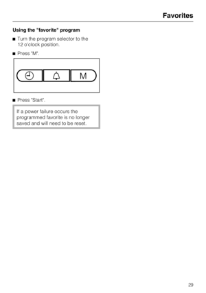 Page 29Using the favorite program
Turn the program selector to the
12 oclock position.
Press M.
Press Start.
If a power failure occurs the
programmed favorite is no longer
saved and will need to be reset.
Favorites
29 