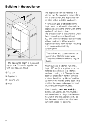 Page 54* The appliance depth is increased
by approx. 35 mm for appliances
with wall spacers fitted.
Top box
Appliance
Housing unit
WallThe appliance can be installed in a
kitchen run. To match the height of the
rest of the kitchen, the appliance can
be fitted with a suitable top box.
A ventilation gap of at least 50 mm
depth must be allowed for behind the
appliance across the entire width of the
top box for air to circulate.
The cross section of the air outlet under
the room ceiling must be at least
300...