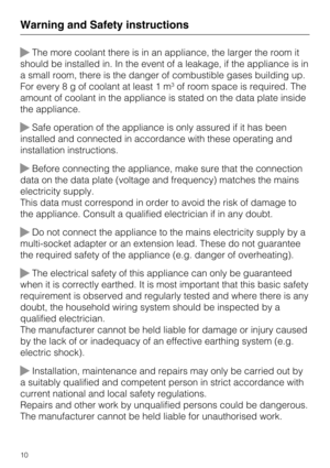 Page 10The more coolant there is in an appliance, the larger the room it
should be installed in. In the event of a leakage, if the appliance is in
a small room, there is the danger of combustible gases building up.
For every8gofcoolant at least 1 m
3of room space is required. The
amount of coolant in the appliance is stated on the data plate inside
the appliance.
Safe operation of the appliance is only assured if it has been
installed and connected in accordance with these operating and
installation...