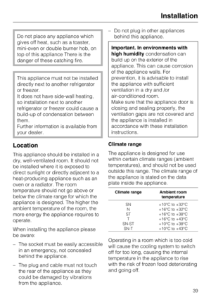 Page 39Do not place any appliance which
gives off heat, such as a toaster,
mini-oven or double burner hob, on
top of this appliance There is the
danger of these catching fire.
This appliance must not be installed
directly next to another refrigerator
or freezer.
It does not have side-wall heating,
so installation next to another
refrigerator or freezer could cause a
build-up of condensation between
them.
Further information is available from
your dealer.
Location
This appliance should be installed in a
dry,...
