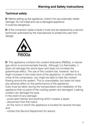 Page 9Technical safety
Before setting up the appliance, check it for any externally visible
damage. Do not install and use a damaged appliance.
It could be dangerous.
If the connection cable is faulty it must only be replaced by a service
technician authorised by the manufacturer to protect the user from
danger.
This appliance contains the coolant Isobutane (R600a), a natural
gas which is environmentally friendly. Although it is flammable, it
does not damage the ozone layer and does not increase the...
