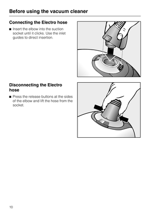 Page 10Connecting the Electro hose
^Insert the elbow into the suction
socket until it clicks. Use the inlet
guides to direct insertion.
Disconnecting the Electro
hose
^Press the release buttons at the sides
of the elbow and lift the hose from the
socket.
Before using the vacuum cleaner
10 