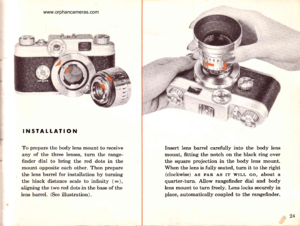Page 26
INSTATLATION
To prepare the body lens mount to receive
any of the three lenses, turn the range-
finder dial to bring the red dots in the
mount opposite each other. Then prepare
the lens barrel for installation by turning
the black distance scale to infinity (o),
aligning the two red dots in the base of the
lens barrel. (See illustration).
il
Insert lens barrel carefully into the body lens
mount, fitting the notch on the black ring over
thb square projection in the body lens mount.
When the lens is fully...
