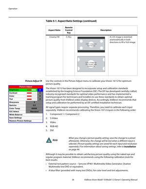 Page 46Operation
36 Vidikron Vision Model 10/Model 12 Owner’s Operating Manual
PREL
IMINARY
Picture AdjustUse the controls in the Picture Adjust menu to calibrate your Vision 10/12 for optimum 
picture quality.
The Vision 10/12 has been designed to incorporate setup and calibration standards 
established by the Imaging Science Foundation (ISF). The ISF has developed carefully crafted, 
industry-recognized standards for optimal video performance and has implemented a 
training program for technicians and...