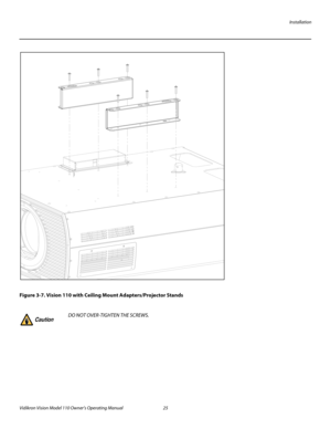 Page 37Installation
Vidikron Vision Model 110 Owner’s Operating Manual 25 
PREL
IMINARY
Figure 3-7. Vision 110 with Ceiling Mount Adapters/Projector Stands
DO NOT OVER-TIGHTEN THE SCREWS. Caution 