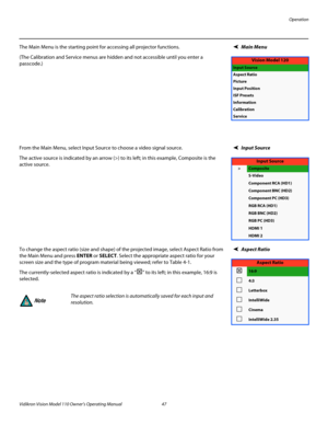 Page 59Operation
Vidikron Vision Model 110 Owner’s Operating Manual 47 
PREL
IMINARY
Main MenuThe Main Menu is the starting point for accessing all projector functions. 
(The Calibration and Service menus are hidden and not accessible until you enter a 
passcode.) 
Input SourceFrom the Main Menu, select Input Source to choose a video signal source. 
The active source is indicated by an arrow (>) to its left; in this example, Composite is the 
active source. 
Aspect Ratio To change the aspect ratio (size and...