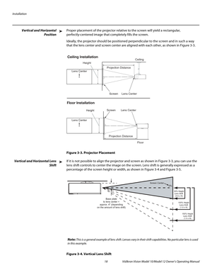 Page 28Installation
18 Vidikron Vision Model 10/Model 12 Owner’s Operating Manual
PREL
IMINARY
Vertical and Horizontal 
Position
Proper placement of the projector relative to the screen will yield a rectangular, 
perfectly-centered image that completely fills the screen. 
Ideally, the projector should be positioned perpendicular to the screen and in such a way 
that the lens center and screen center are aligned with each other, as shown in 
Figure 3-3.
Figure 3-3. Projector Placement
Vertical and Horizontal...