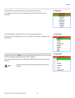 Page 77Operation
Vision Model 140/150 Owner’s Operating Manual 65 
PREL
IMINARY
Main MenuThe Main Menu is the starting point for accessing all projector functions. 
(The Calibration and Service menus are hidden and not accessible until you enter a 
passcode.) 
Input SourceFrom the Main Menu, select Input Source to choose a video signal source. 
The active source is indicated by an arrow (>) to its left; in this example, Composite is the 
active source. 
Aspect Ratio To change the aspect ratio (size and shape)...