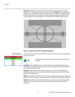 Page 84Operation
72 Vision Model 140/150 Owner’s Operating Manual
PREL
IMINARY
Sharpness: “Sharpness” is the amount of high-frequency detail in the image. To adjust 
sharpness, select Sharpness from the Picture menu and press ENTER. On your external test 
pattern source, select a pattern like the one shown in 
Figure 4-5. Adjust as needed, looking 
for white edges around the transitions from black to gray and differently-sized lines in the 
“sweep” patterns at the top and bottom. Lower the sharpness setting to...