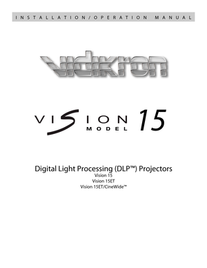 Page 1Digital Light Processing (DLP™) Projectors
Vision 15
Vision 15ET
Vision 15ET/CineWide™
15
VERSION 1.1
INSTALLATION/OPERATION MANUAL 
