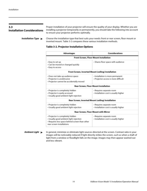 Page 28Installation
14 Vidikron Vision Model 15 Installation/Operation Manual
3.3 
Installation Considerations
Proper installation of your projector will ensure the quality of your display. Whether you are 
installing a projector temporarily or permanently, you should take the following into account 
to ensure your projector performs optimally.
Installation TypeChoose the installation type that best suits your needs: front or rear screen, floor mount or 
inverted mount. 
Table 3-2 compares these various...