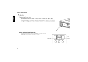 Page 19Vidikron Owner’s Manual
18
     
English
ProjectorConnect the Power Cord 
Plug the supplied power cord into the AC inlet in the rear of this unit. (AC 100V ~ 240V)
Turn on the main power switch on the rear of this unit (next to the AC inlet). The POWER LED 
will light up in orange. Press ON key on the remote control for ONE second to turn on the unit.
Adjust the Lens Zoom/Focus ring 
Adjust the projected image size you need with the zoom ring on the lens. 
To focus the image, rotate the focus ring on the...