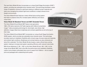 Page 3
The new Vision Model 50 also incorporates our unique DualV Stage Illumination (D\
VSI™) 
system, providing two selectable lamp intensity levels. This technology \
facilitates a wider 
range of installation choices for optimized viewing on different screen \
materials and  
sizes, plus managing the ambient light level conditions in today’s diverse home 
theater environments. 
The Vision Model 50 also features a newly refined lamp-cooling system 
that helps to preserve lamp life, increase system...