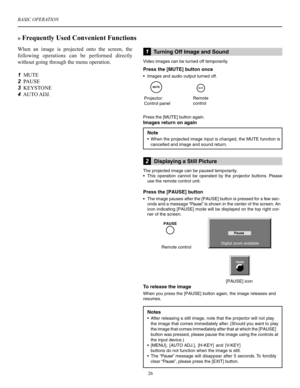 Page 27BASIC OPERATION
26
» Frequently Used Convenient Functions
When  an  image  is  projected  onto  the  screen,  the 
following  operations  can  be  performed  directly 
without going through the menu operation.
1  MUTE
2  PAUSE
3  KEYSTONE
4  AUTO ADJ.
�����������������������������
�������������������������������������������
����������������������������
������������������������������������
������������������������������
����������������� �����
����...