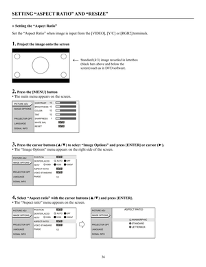 Page 37SETTING “ASPECT RATIO” AND “RESIZE”
» Setting the “Aspect Ratio”
Set the “Aspect Ratio” when image is input from the [VIDEO], [Y/C] or [RGB2] terminals.
1. Project the image onto the screen
2. Press the [MENU] button
• The main menu appears on the screen.
3. Press the cursor buttons (▲/▼) to select “Image Options” and press [ENTER] or cursor (►).
• The “Image Options” menu appears on the right side of the screen.
4. Select “Aspect ratio” with the cursor buttons (▲/▼) and press [ENTER].
• The “Aspect...