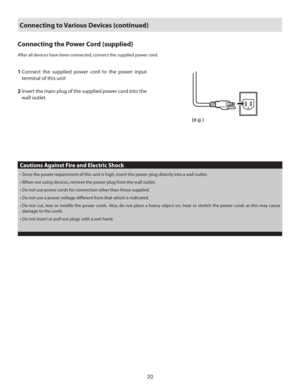 Page 2020
Connecting the Power Cord (supplied)
After all devices have been connected, connect the supplied power cord.
1  Connect the supplied power cord to the power input 
terminal of this unit
2  Insert the main plug of the supplied power cord into the 
wall outlet
(e.g.)
• Since the power requirement of this unit is high, insert the power plug directly into a wall outlet. 
• When not using devices, remove the power plug from the wall outlet.
• Do not use power cords for connection other than those...